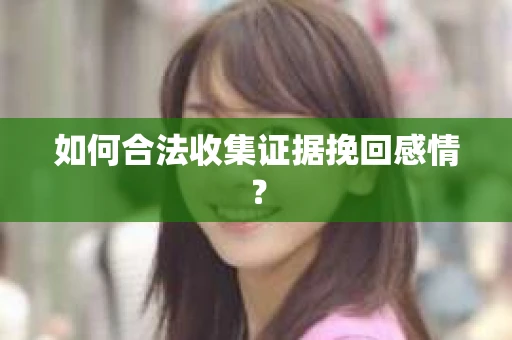 如何合法收集证据挽回感情？
