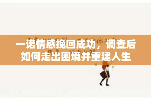 一诺情感挽回成功，调查后如何走出困境并重建人生