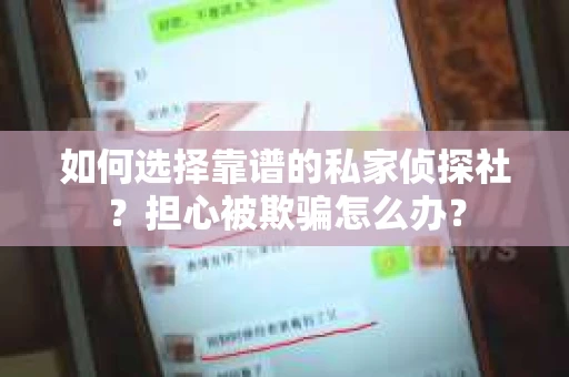 如何选择靠谱的私家侦探社？担心被欺骗怎么办？
