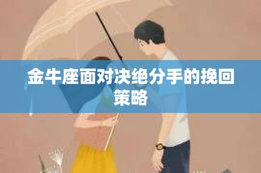 金牛座面对决绝分手的挽回策略