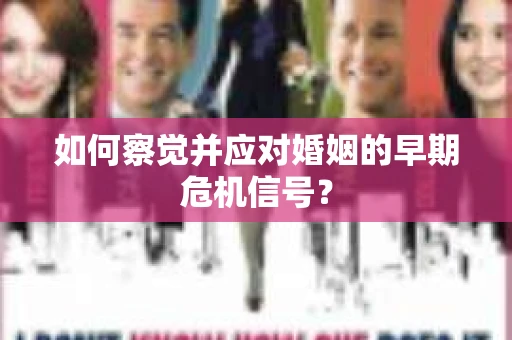 如何察觉并应对婚姻的早期危机信号？