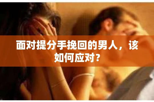 面对提分手挽回的男人，该如何应对？