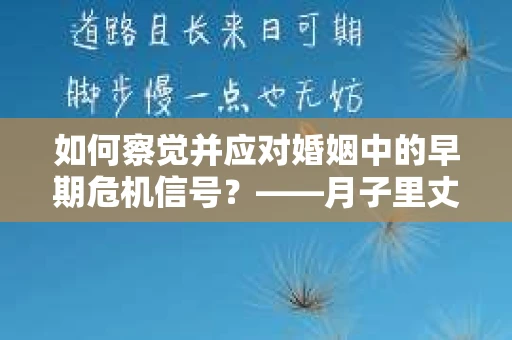 如何察觉并应对婚姻中的早期危机信号？——月子里丈夫出轨后的挽回策略