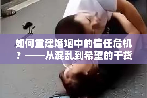 如何重建婚姻中的信任危机？——从混乱到希望的干货指南