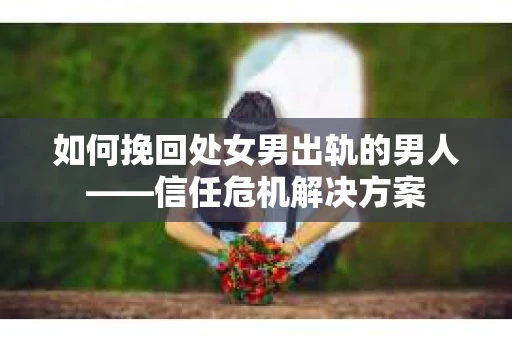 如何挽回处女男出轨的男人——信任危机解决方案