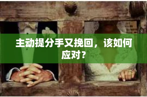 主动提分手又挽回，该如何应对？