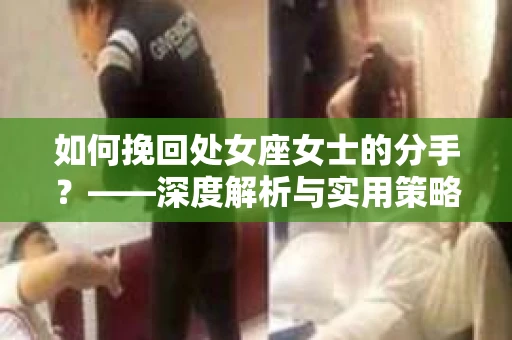 如何挽回处女座女士的分手？——深度解析与实用策略