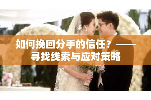 如何挽回分手的信任？——寻找线索与应对策略