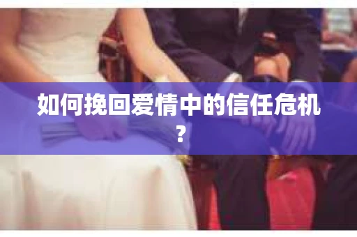 如何挽回爱情中的信任危机？