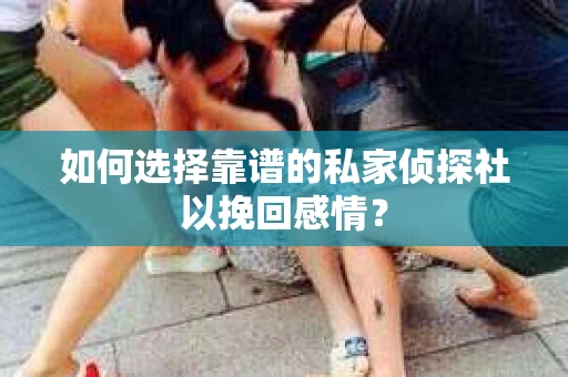 如何选择靠谱的私家侦探社以挽回感情？