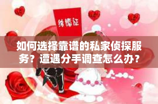 如何选择靠谱的私家侦探服务？遭遇分手调查怎么办？