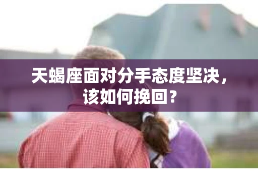 天蝎座面对分手态度坚决，该如何挽回？