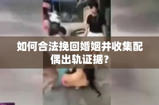 如何合法挽回婚姻并收集配偶出轨证据？