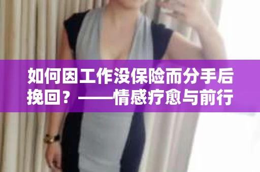 如何因工作没保险而分手后挽回？——情感疗愈与前行计划