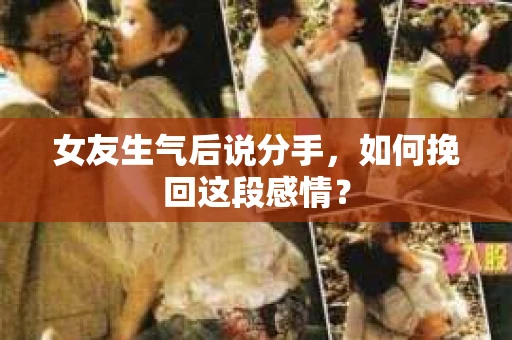 女友生气后说分手，如何挽回这段感情？