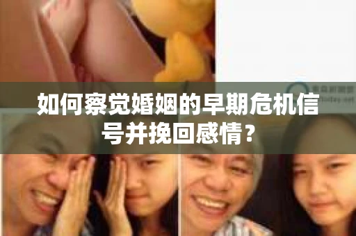 如何察觉婚姻的早期危机信号并挽回感情？