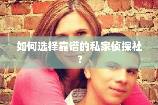 如何选择靠谱的私家侦探社？