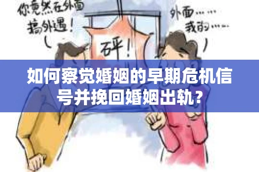 如何察觉婚姻的早期危机信号并挽回婚姻出轨？