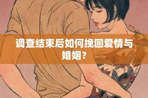 调查结束后如何挽回爱情与婚姻？