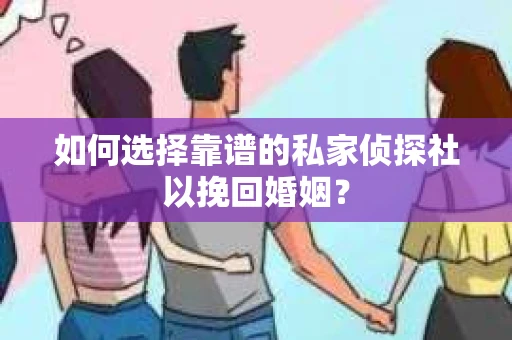 如何选择靠谱的私家侦探社以挽回婚姻？