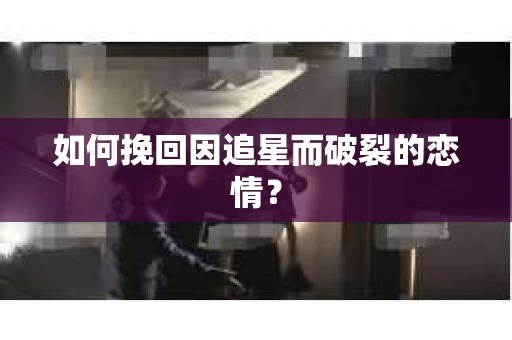 如何挽回因追星而破裂的恋情？