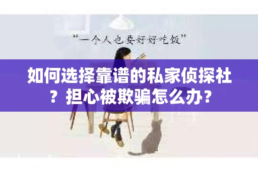 如何选择靠谱的私家侦探社？担心被欺骗怎么办？
