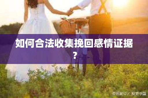 如何合法收集挽回感情证据？