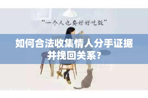 如何合法收集情人分手证据并挽回关系？