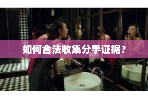 如何合法收集分手证据？