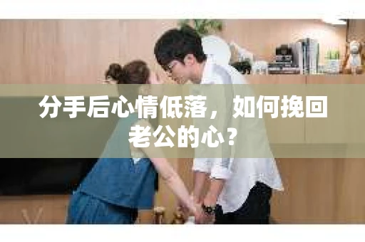 分手后心情低落，如何挽回老公的心？