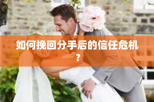 如何挽回分手后的信任危机？